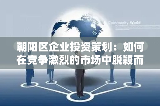 朝阳区企业投资策划：如何在竞争激烈的市场中脱颖而出？