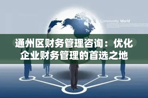 通州区财务管理咨询：优化企业财务管理的首选之地