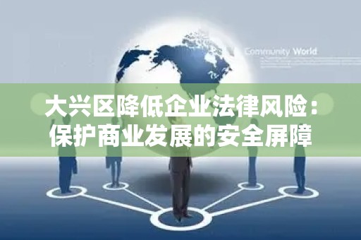 大兴区降低企业法律风险：保护商业发展的安全屏障