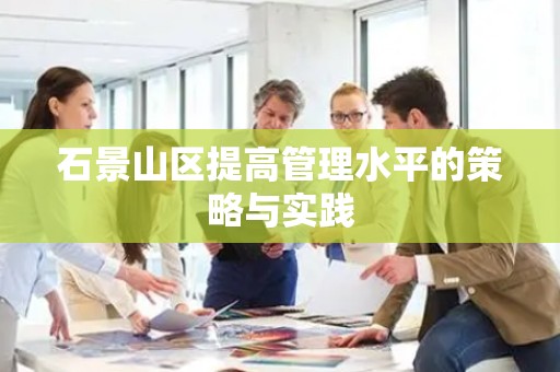 石景山区提高管理水平的策略与实践