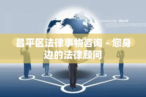 昌平区法律事物咨询 - 您身边的法律顾问