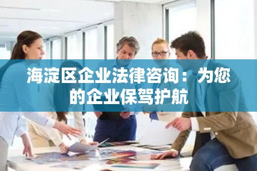 海淀区企业法律咨询：为您的企业保驾护航