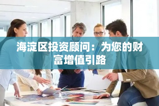 海淀区投资顾问：为您的财富增值引路