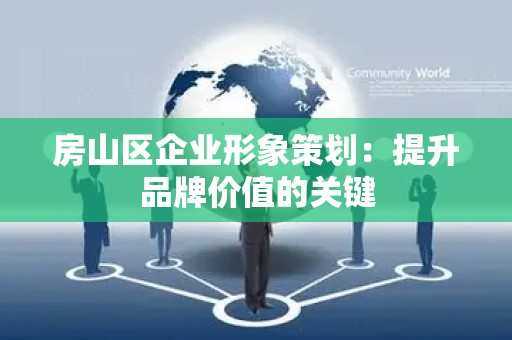 房山区企业形象策划：提升品牌价值的关键