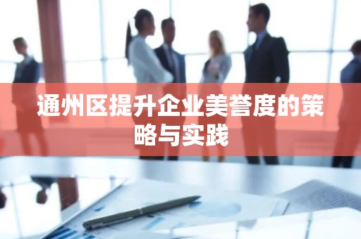 通州区提升企业美誉度的策略与实践