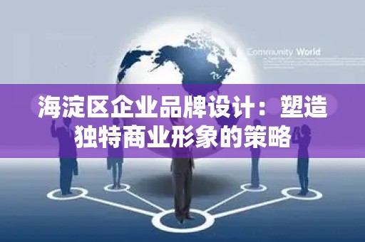 海淀区企业品牌设计：塑造独特商业形象的策略