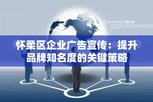 怀柔区企业广告宣传：提升品牌知名度的关键策略