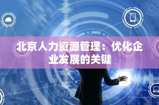北京人力资源管理：优化企业发展的关键