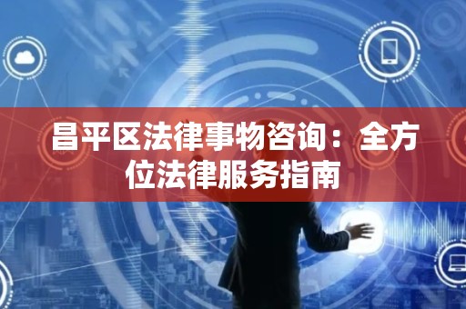 昌平区法律事物咨询：全方位法律服务指南