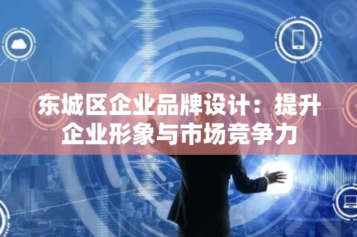 顺义区企业品牌设计：提升企业形象与市场竞争力