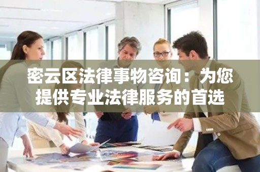 密云区法律事物咨询：为您提供专业法律服务的首选