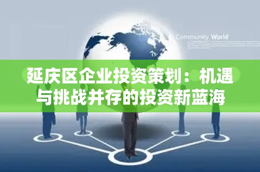 延庆区企业投资策划：机遇与挑战并存的投资新蓝海