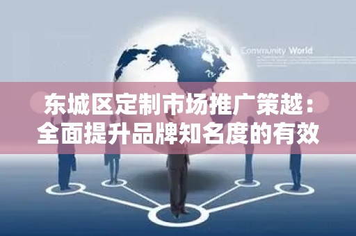顺义区定制市场推广策越：全面提升品牌知名度的有效策略