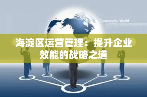 海淀区运营管理：提升企业效能的战略之道