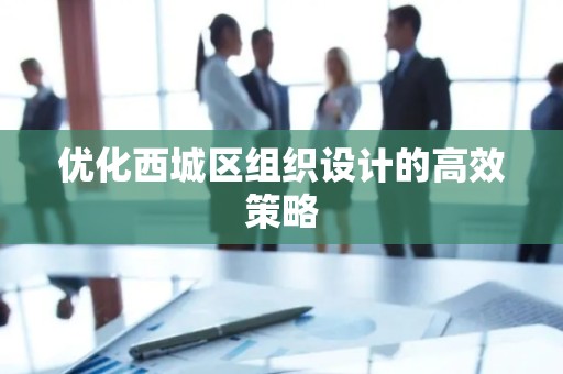 优化西城区组织设计的高效策略
