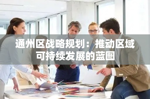 通州区战略规划：推动区域可持续发展的蓝图