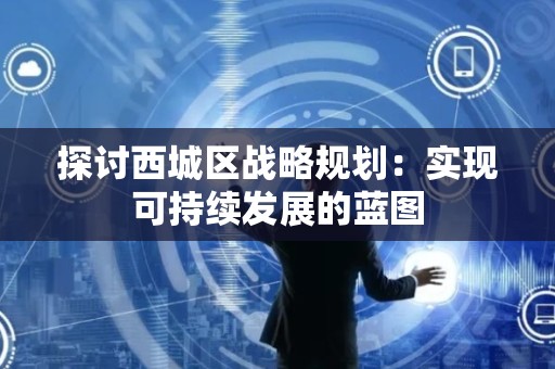 探讨西城区战略规划：实现可持续发展的蓝图