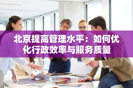 北京提高管理水平：如何优化行政效率与服务质量