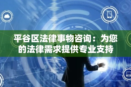 平谷区法律事物咨询：为您的法律需求提供专业支持
