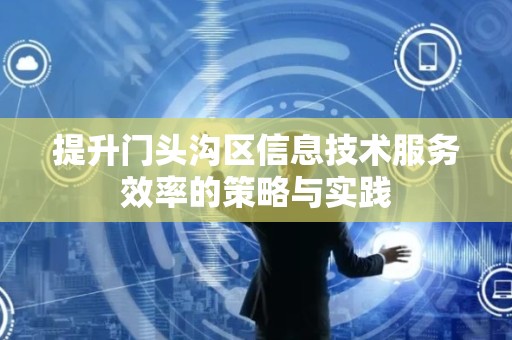 提升门头沟区信息技术服务效率的策略与实践