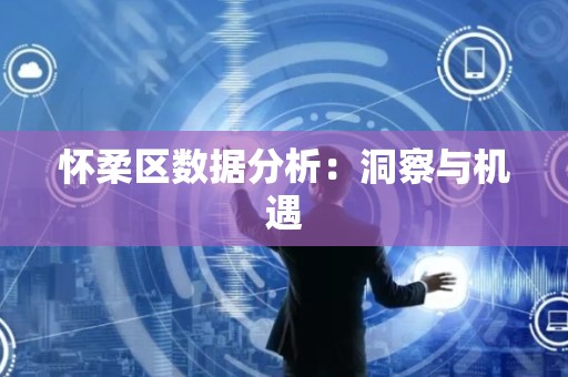 怀柔区数据分析：洞察与机遇