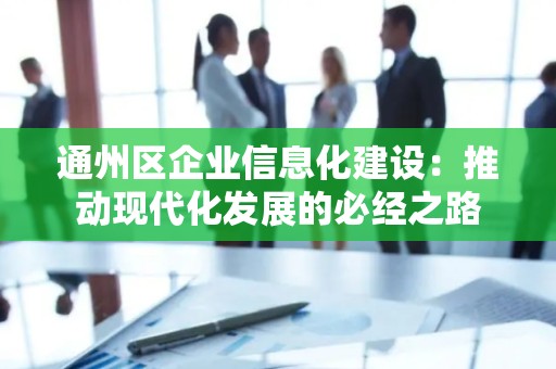通州区企业信息化建设：推动现代化发展的必经之路
