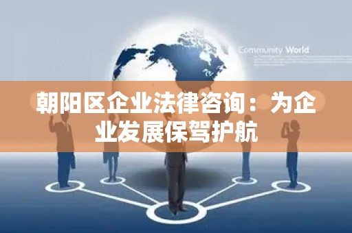 朝阳区企业法律咨询：为企业发展保驾护航