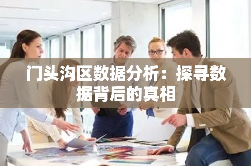 门头沟区数据分析：探寻数据背后的真相