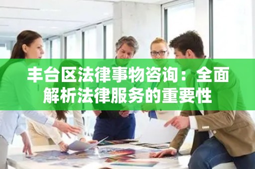 丰台区法律事物咨询：全面解析法律服务的重要性