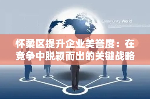 怀柔区提升企业美誉度：在竞争中脱颖而出的关键战略