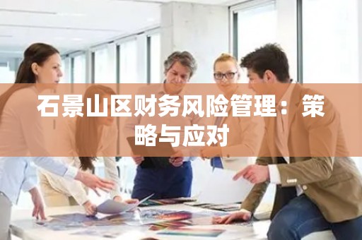 石景山区财务风险管理：策略与应对