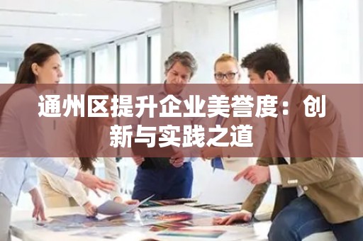 通州区提升企业美誉度：创新与实践之道