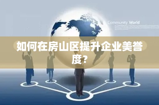 如何在房山区提升企业美誉度？