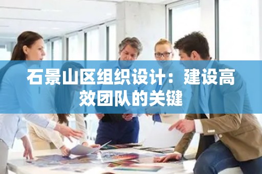 石景山区组织设计：建设高效团队的关键