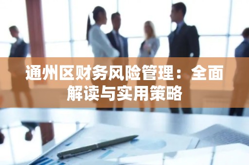 通州区财务风险管理：全面解读与实用策略