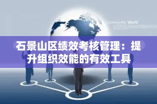 石景山区绩效考核管理：提升组织效能的有效工具