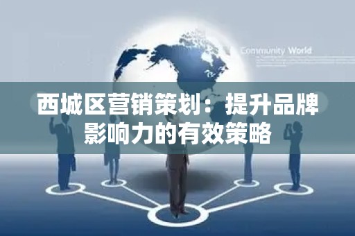 西城区营销策划：提升品牌影响力的有效策略