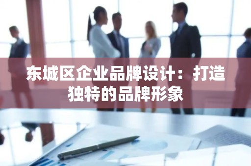 顺义区企业品牌设计：打造独特的品牌形象