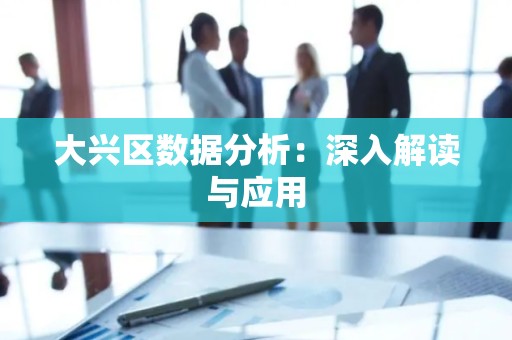 大兴区数据分析：深入解读与应用
