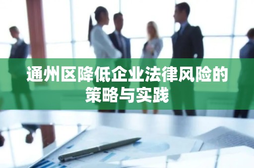 通州区降低企业法律风险的策略与实践
