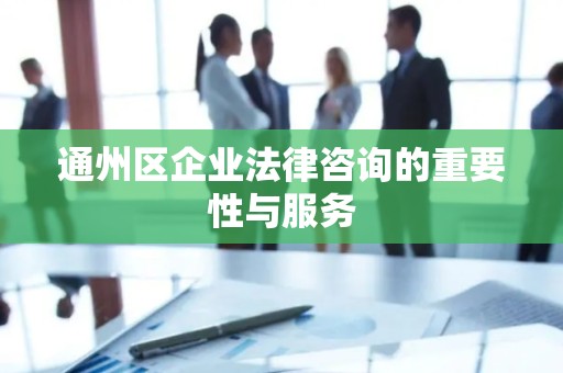 通州区企业法律咨询的重要性与服务