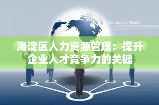 海淀区人力资源管理：提升企业人才竞争力的关键