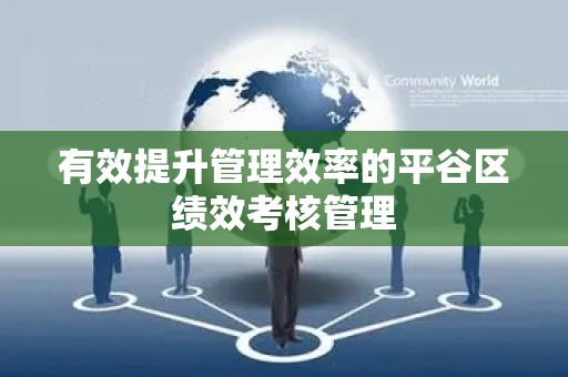 有效提升管理效率的平谷区绩效考核管理