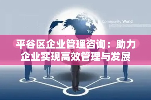 平谷区企业管理咨询：助力企业实现高效管理与发展