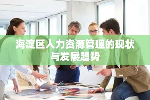 海淀区人力资源管理的现状与发展趋势