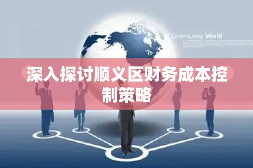 深入探讨顺义区财务成本控制策略