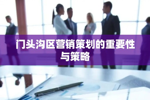 门头沟区营销策划的重要性与策略