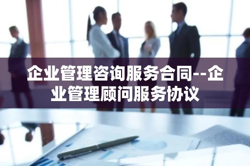 企业管理咨询服务合同--企业管理顾问服务协议