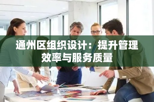 通州区组织设计：提升管理效率与服务质量