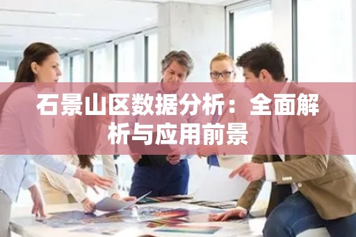 石景山区数据分析：全面解析与应用前景